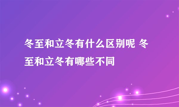 冬至和立冬有什么区别呢 冬至和立冬有哪些不同