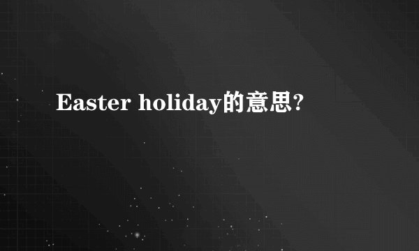 Easter holiday的意思?