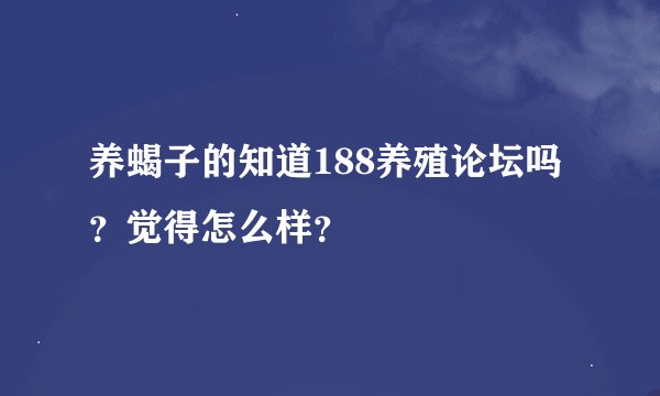 养蝎子的知道188养殖论坛吗？觉得怎么样？