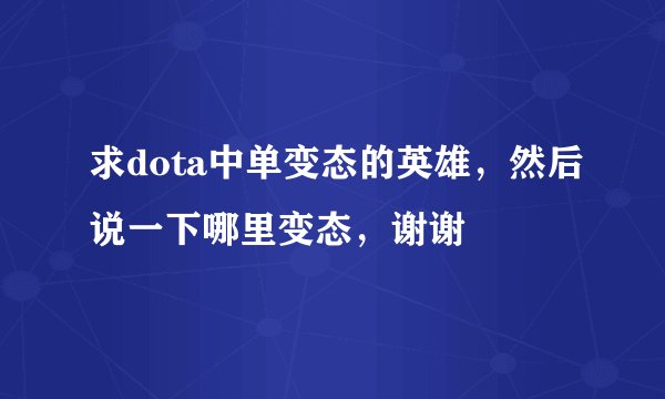 求dota中单变态的英雄，然后说一下哪里变态，谢谢