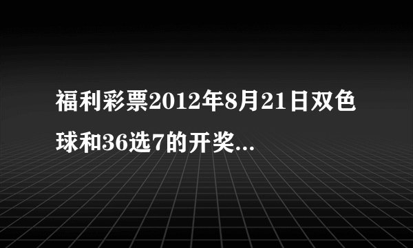 福利彩票2012年8月21日双色球和36选7的开奖号码分别是