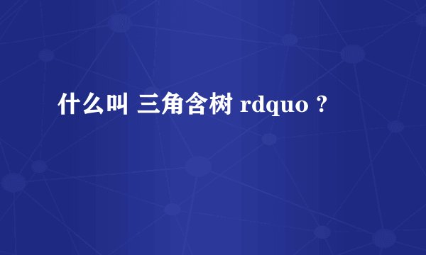 什么叫 三角含树 rdquo ?