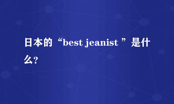 日本的“best jeanist ”是什么？