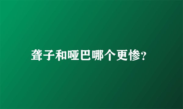聋子和哑巴哪个更惨？