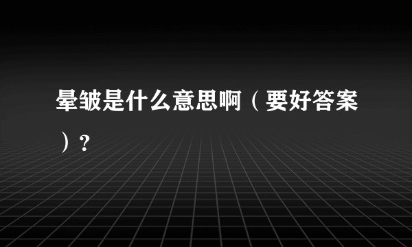 晕皱是什么意思啊（要好答案）？