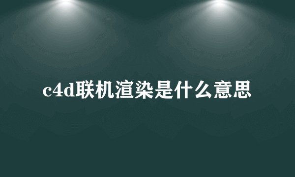 c4d联机渲染是什么意思