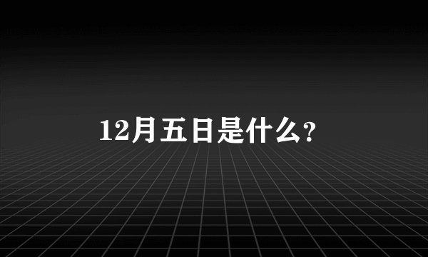 12月五日是什么？