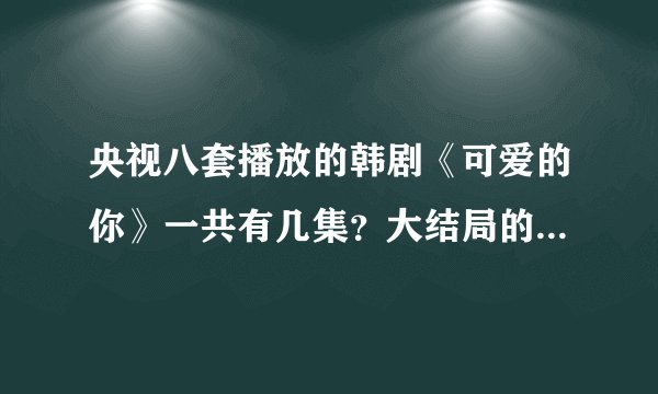 央视八套播放的韩剧《可爱的你》一共有几集？大结局的剧情是怎样的？