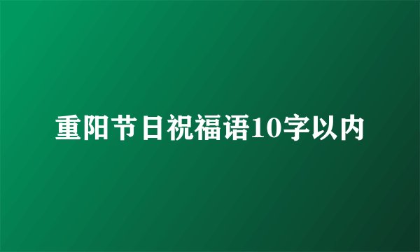 重阳节日祝福语10字以内