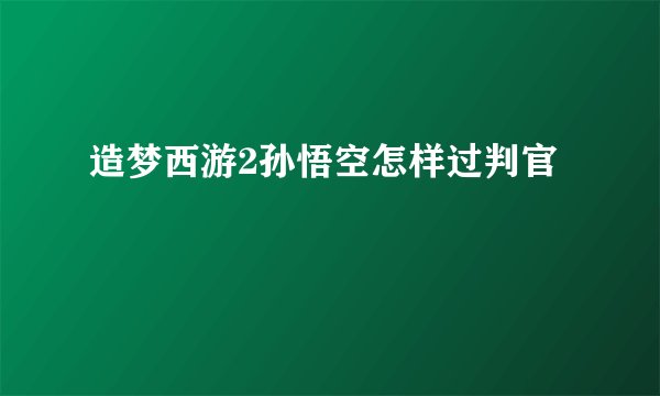 造梦西游2孙悟空怎样过判官
