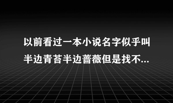 以前看过一本小说名字似乎叫半边青苔半边蔷薇但是找不到求哪位曾看过的给个类似的名字