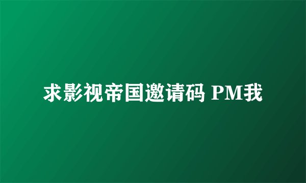 求影视帝国邀请码 PM我