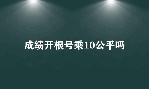 成绩开根号乘10公平吗