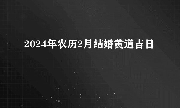 2024年农历2月结婚黄道吉日