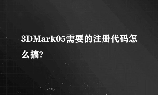 3DMark05需要的注册代码怎么搞?