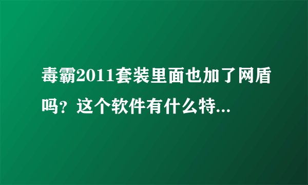 毒霸2011套装里面也加了网盾吗？这个软件有什么特别的功能吗？