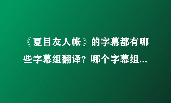 《夏目友人帐》的字幕都有哪些字幕组翻译？哪个字幕组最有名，人气最高呢？