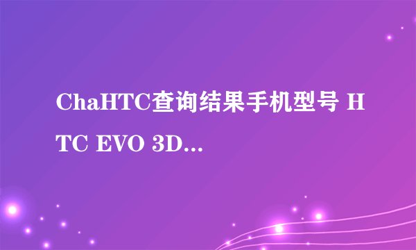 ChaHTC查询结果手机型号 HTC EVO 3D (手机参数介绍) IMEI码 356871048301661 SN码 HT219V201422 出厂时间 2