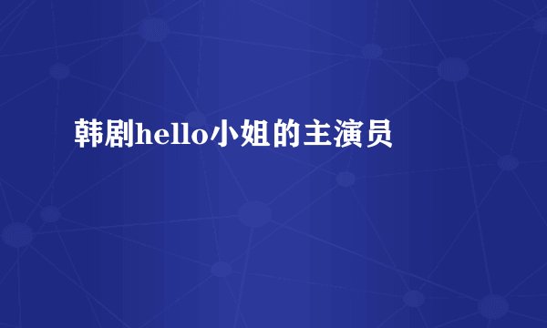 韩剧hello小姐的主演员