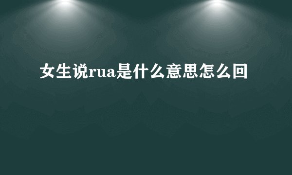 女生说rua是什么意思怎么回
