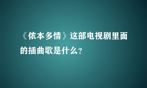 《侬本多情》这部电视剧里面的插曲歌是什么？