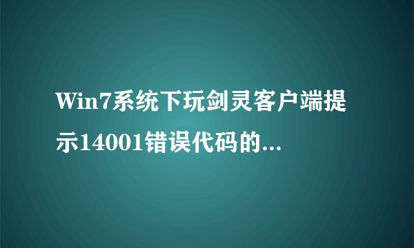 Win7系统下玩剑灵客户端提示14001错误代码的解决方法