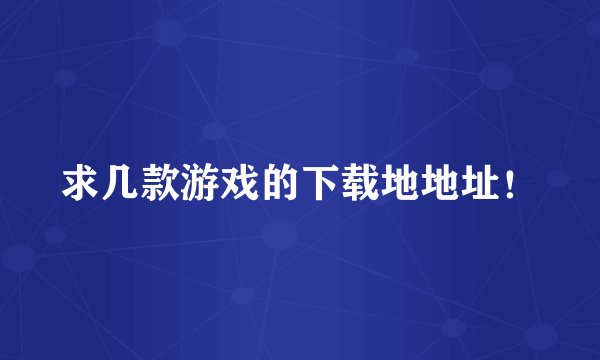 求几款游戏的下载地地址！
