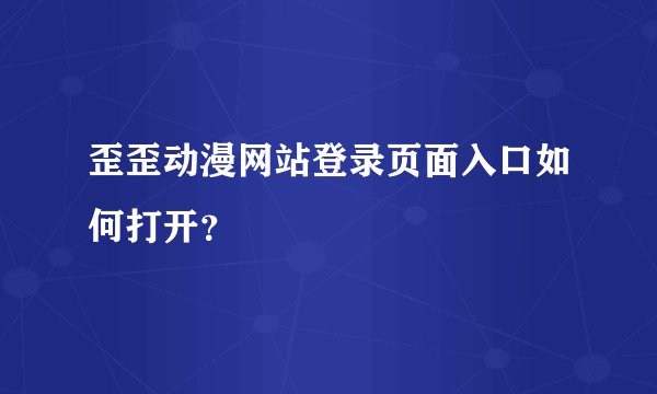 歪歪动漫网站登录页面入口如何打开？