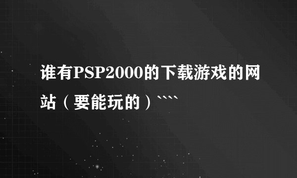 谁有PSP2000的下载游戏的网站（要能玩的）````