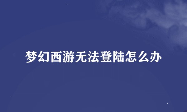 梦幻西游无法登陆怎么办