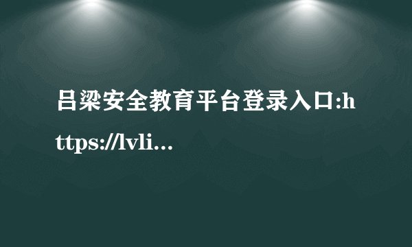 吕梁安全教育平台登录入口:https://lvliang.xueanquan.com/