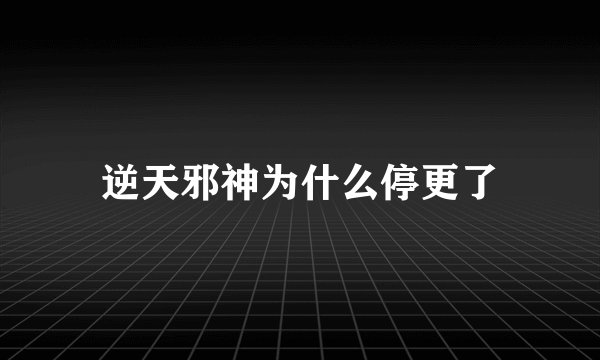逆天邪神为什么停更了