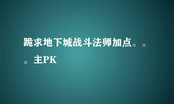 跪求地下城战斗法师加点。。。主PK
