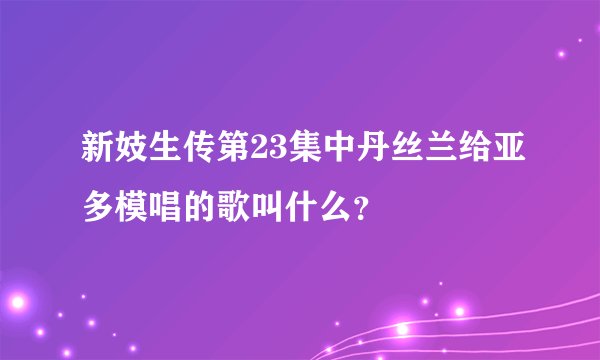新妓生传第23集中丹丝兰给亚多模唱的歌叫什么？