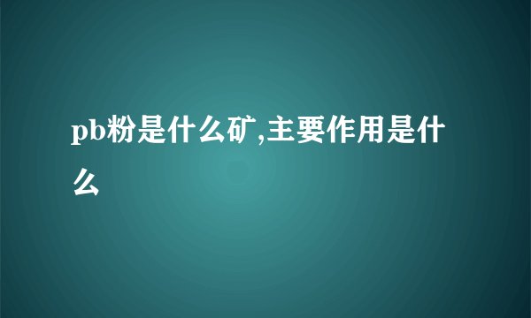 pb粉是什么矿,主要作用是什么