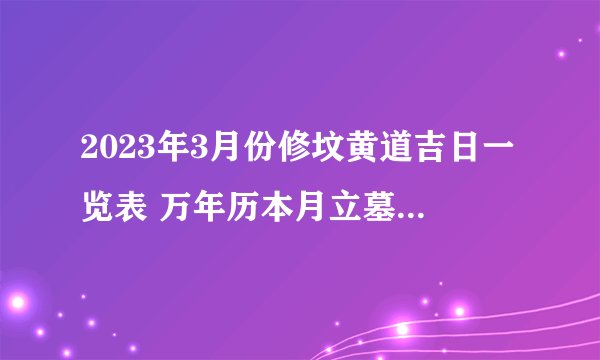 2023年3月份修坟黄道吉日一览表 万年历本月立墓碑吉日查询
