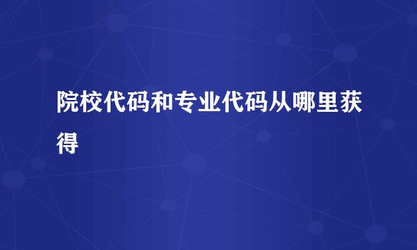院校代码和专业代码从哪里获得