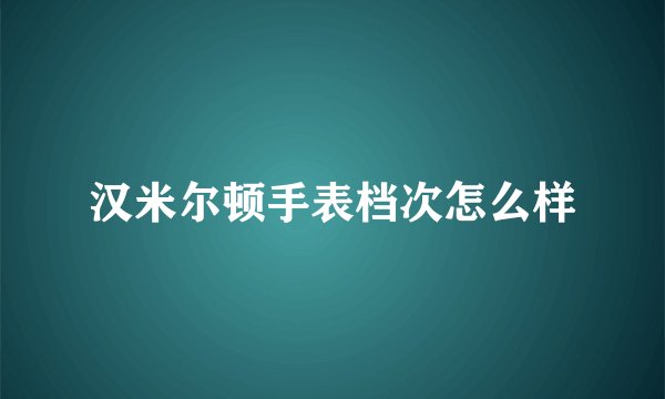 汉米尔顿手表档次怎么样