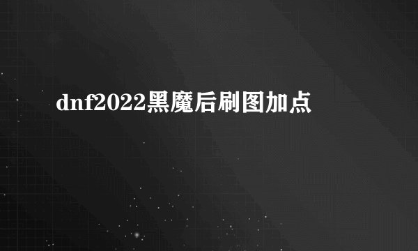 dnf2022黑魔后刷图加点