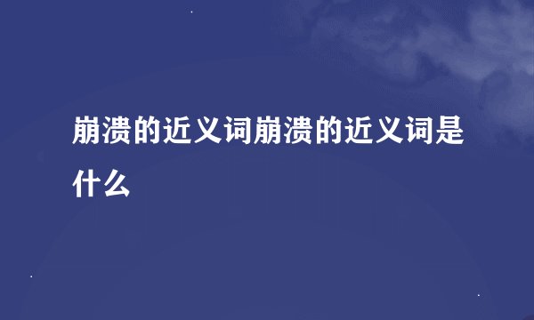崩溃的近义词崩溃的近义词是什么