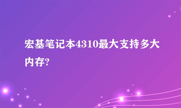 宏基笔记本4310最大支持多大内存?