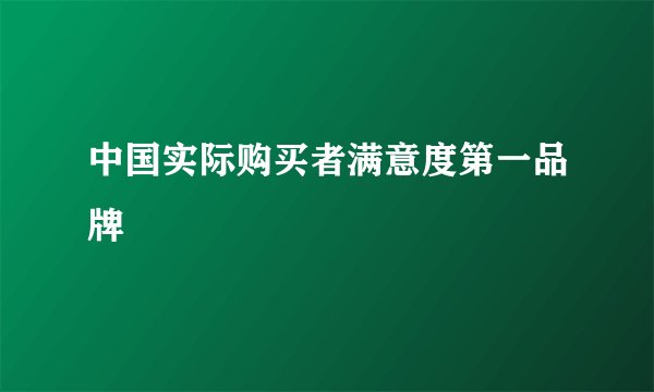 中国实际购买者满意度第一品牌