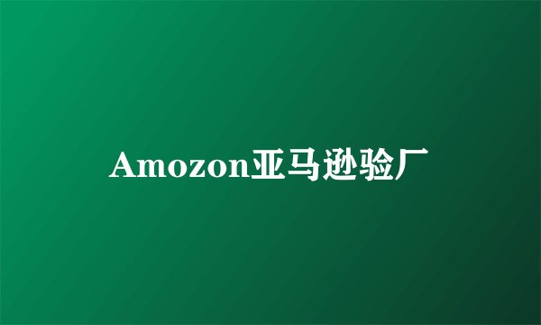 Amozon亚马逊验厂