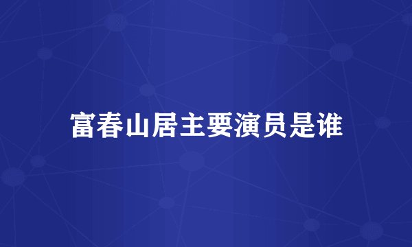富春山居主要演员是谁