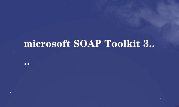 microsoft SOAP Toolkit 3.0是什么