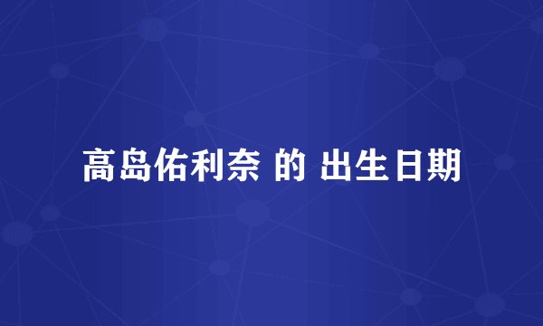高岛佑利奈 的 出生日期