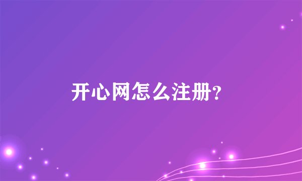 开心网怎么注册？