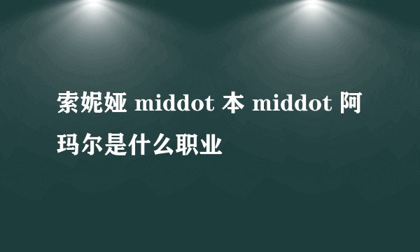 索妮娅 middot 本 middot 阿玛尔是什么职业