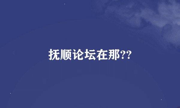 抚顺论坛在那??