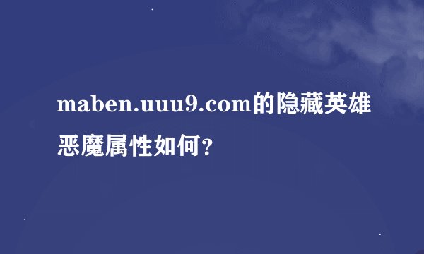 maben.uuu9.com的隐藏英雄恶魔属性如何？